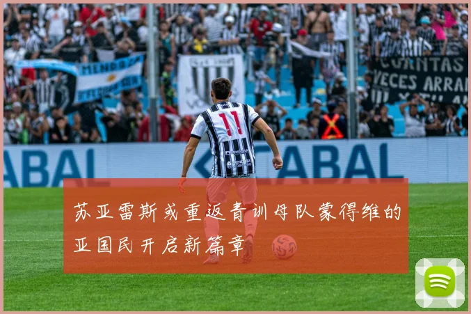 苏亚雷斯或重返青训母队蒙得维的亚国民开启新篇章