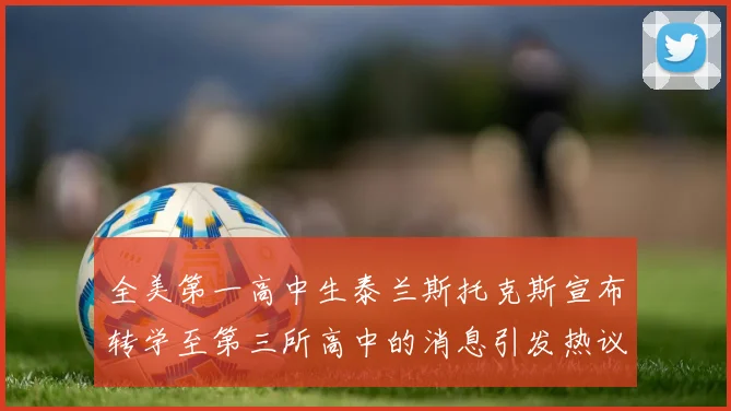 全美第一高中生泰兰斯托克斯宣布转学至第三所高中的消息引发热议