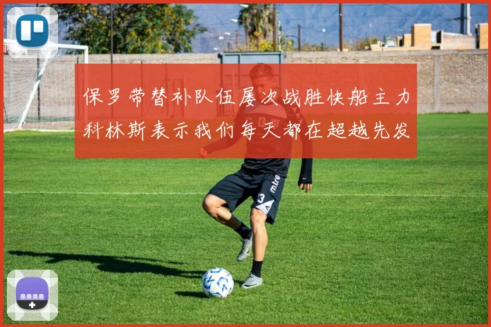 保罗带替补队伍屡次战胜快船主力科林斯表示我们每天都在超越先发