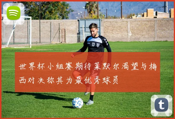 世界杯小组赛期待莱默尔渴望与梅西对决称其为最优秀球员