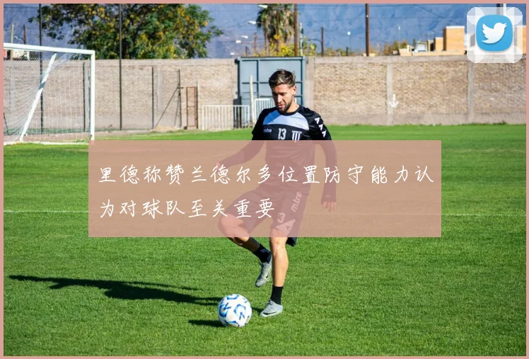 里德称赞兰德尔多位置防守能力认为对球队至关重要