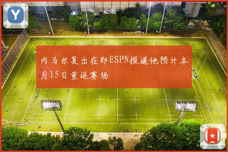 内马尔复出在即ESPN报道他预计本月15日重返赛场