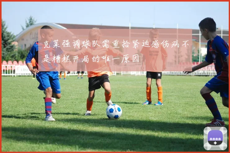 克莱强调球队需重拾紧迫感伤病不是糟糕开局的唯一原因