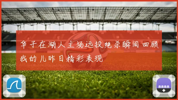 华子在湖人主场远投绝杀瞬间回顾我的儿昨日精彩表现