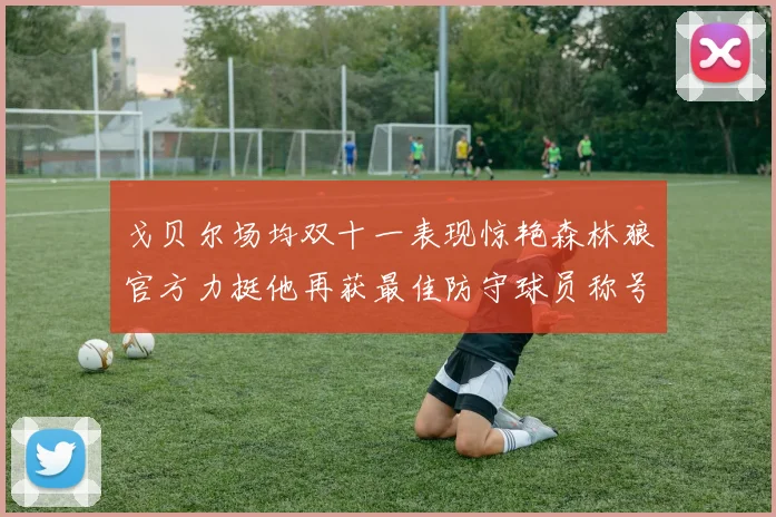 戈贝尔场均双十一表现惊艳森林狼官方力挺他再获最佳防守球员称号