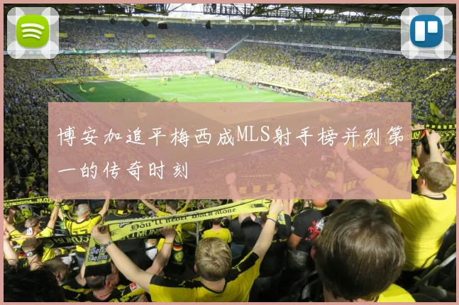 博安加追平梅西成MLS射手榜并列第一的传奇时刻