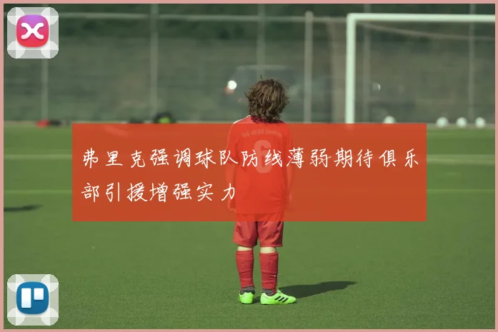 弗里克强调球队防线薄弱期待俱乐部引援增强实力