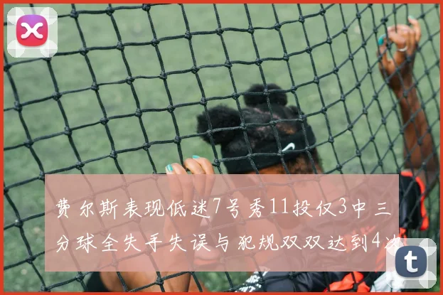 费尔斯表现低迷7号秀11投仅3中三分球全失手失误与犯规双双达到4次