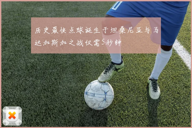 历史最快点球诞生于坦桑尼亚与马达加斯加之战仅需5秒钟