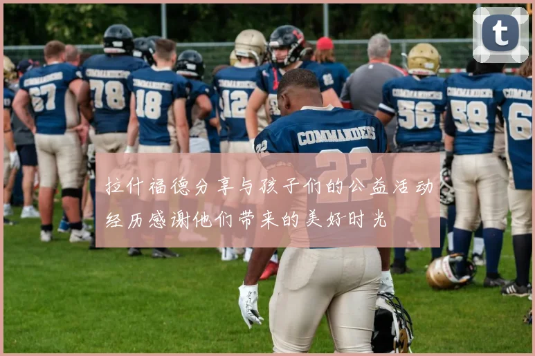 拉什福德分享与孩子们的公益活动经历感谢他们带来的美好时光
