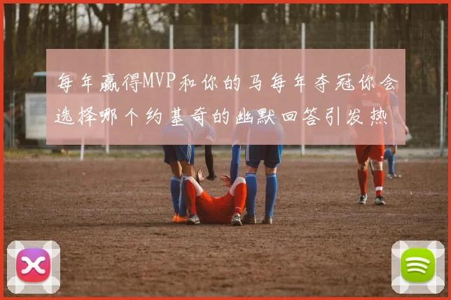 每年赢得MVP和你的马每年夺冠你会选择哪个约基奇的幽默回答引发热议